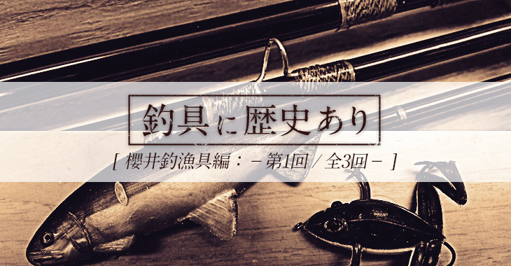 釣具に歴史あり】櫻井釣漁具編 第1回「創業130年！？日本の釣りに